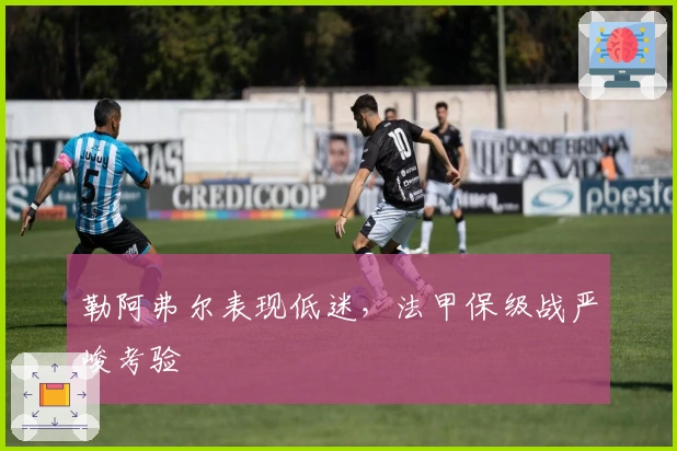 勒阿弗尔表现低迷，法甲保级战严峻考验