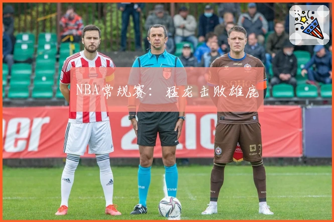 NBA常规赛：猛龙击败雄鹿