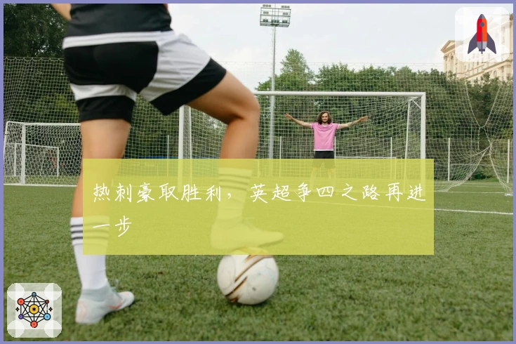 热刺豪取胜利,英超争四之路再进一步