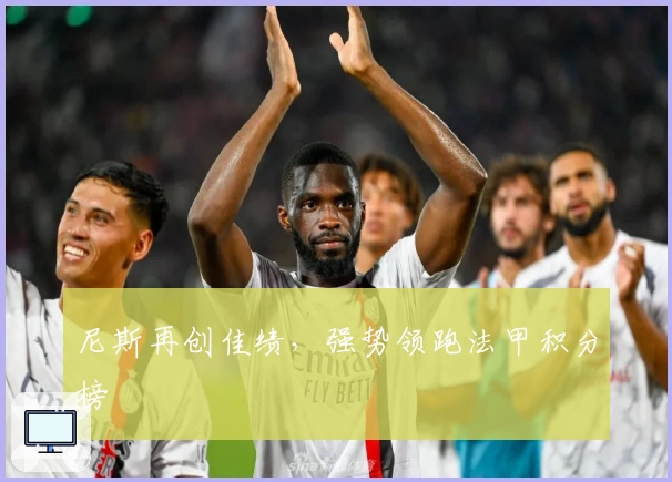 尼斯再创佳绩，强势领跑法甲积分榜