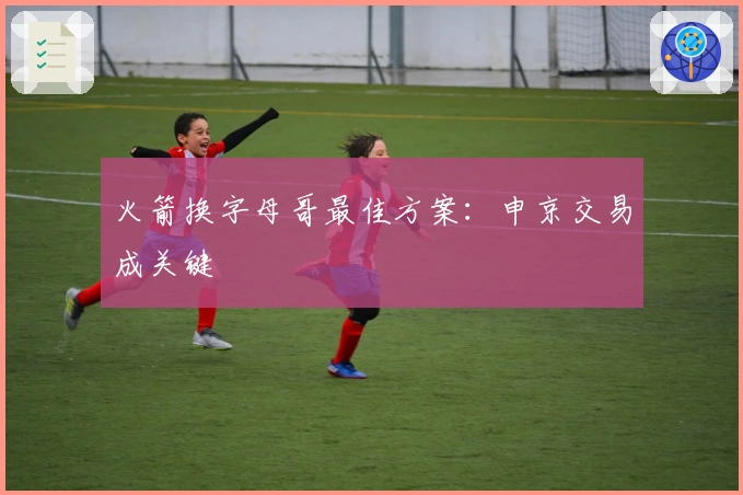 火箭换字母哥最佳方案：申京交易成关键