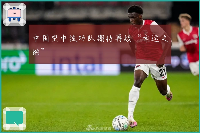 中国空中技巧队期待再战“幸运之地”