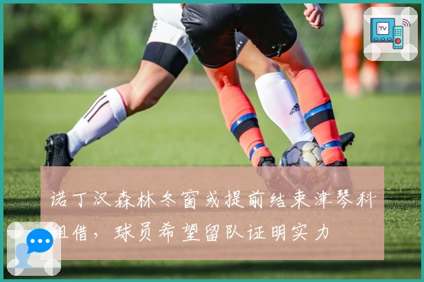 诺丁汉森林冬窗或提前结束津琴科租借，球员希望留队证明实力