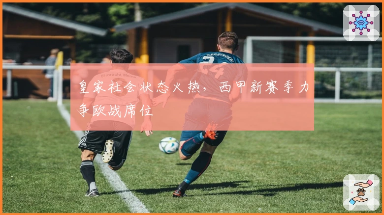 皇家社会状态火热，西甲新赛季力争欧战席位