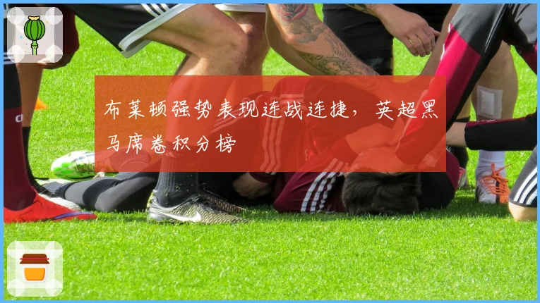 布莱顿强势表现连战连捷，英超黑马席卷积分榜