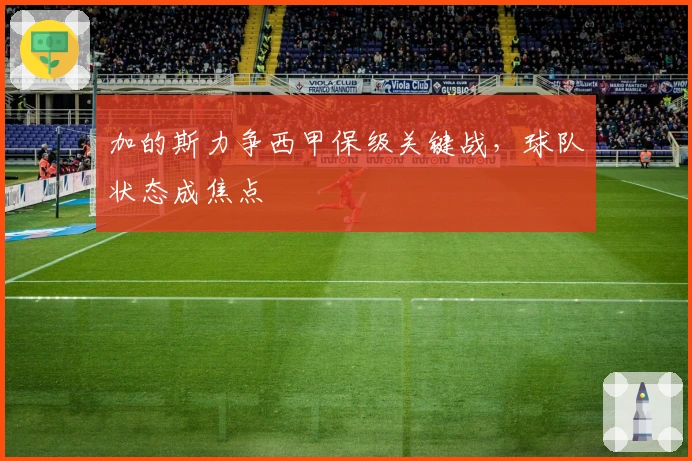 加的斯力争西甲保级关键战，球队状态成焦点