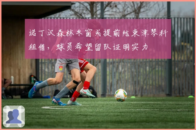 诺丁汉森林冬窗或提前结束津琴科租借，球员希望留队证明实力